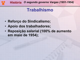 Trabalhismo Reforço do Sindicalismo; Apoio dos trabalhadores; Reposição salarial (100% de aumento em maio de 1954); História O segundo governo Vargas (1951-1954) 