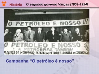O segundo governo Vargas (1951-1954) Campanha “O petróleo é nosso” História 
