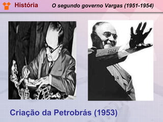 O segundo governo Vargas (1951-1954) Criação da Petrobrás (1953) História 