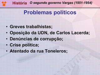 Problemas políticos Greves trabalhistas; Oposição da UDN, de Carlos Lacerda; Denúncias de corrupção; Crise política; Atentado da rua Toneleros; História O segundo governo Vargas (1951-1954) 