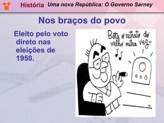 Nos braços do povo Eleito pelo voto direto nas eleições de 1950. História Uma nova República: O Governo Sarney 