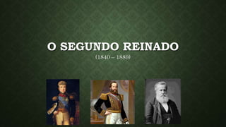 O SEGUNDO REINADO 
(1840 – 1889) 
 