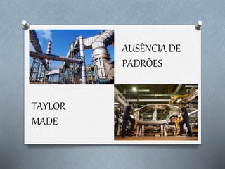 AUSÊNCIA DE
PADRÕES
TAYLOR
MADE
 