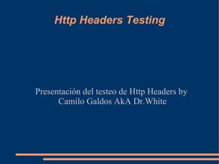 Http Headers Testing Presentación del testeo de Http Headers by Camilo Galdos AkA Dr.White 