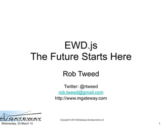 Copyright © 2015 M/Gateway Developments Ltd
EWD.js
The Future Starts Here
Rob Tweed
Twitter: @rtweed
rob.tweed@gmail.com
http://www.mgateway.com
1Wednesday, 25 March 15
 