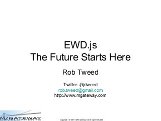 Copyright © 2015 M/Gateway Developments Ltd
EWD.js
The Future Starts Here
Rob Tweed
Twitter: @rtweed
rob.tweed@gmail.com
http://www.mgateway.com
 