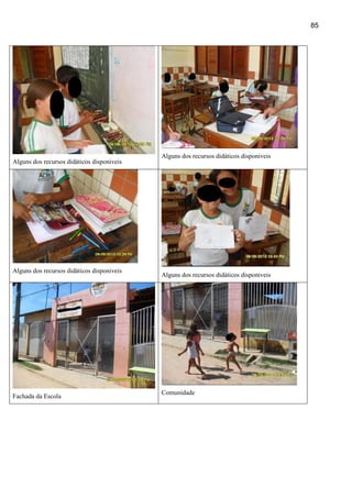 85




                                            Alguns dos recursos didáticos disponiveis
Alguns dos recursos didáticos disponiveis




Alguns dos recursos didáticos disponiveis
                                            Alguns dos recursos didáticos disponiveis




                                            Comunidade
Fachada da Escola
 