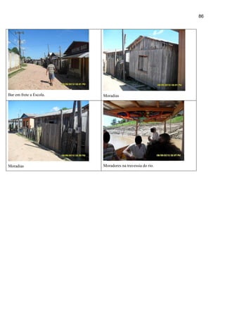 86




Bar em frete a Escola.   Moradias




Moradias                 Moradores na travessia do rio.
 