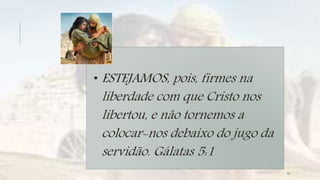 • ESTEJAMOS, pois, firmes na
liberdade com que Cristo nos
libertou, e não tornemos a
colocar-nos debaixo do jugo da
servidão. Gálatas 5:1
15
 