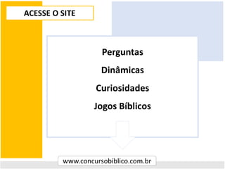 ACESSE O SITE
www.concursobiblico.com.br
Perguntas
Dinâmicas
Curiosidades
Jogos Bíblicos
 