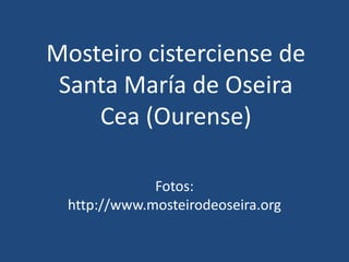 Mosteiro cisterciense de Santa María de OseiraCea (Ourense) Fotos: http://www.mosteirodeoseira.org 