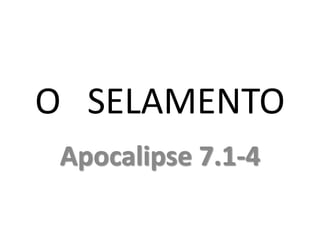 O SELAMENTO
Apocalipse 7.1-4
 