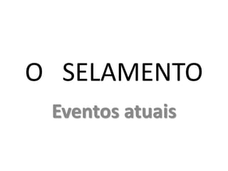 O SELAMENTO
Eventos atuais
 