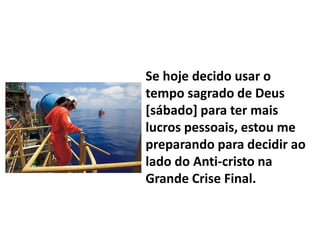 Se hoje decido usar o
tempo sagrado de Deus
[sábado] para ter mais
lucros pessoais, estou me
preparando para decidir ao
lado do Anti-cristo na
Grande Crise Final.
 