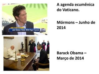 A agenda ecumênica
do Vaticano.
Mórmons – Junho de
2014
Barack Obama –
Março de 2014
 
