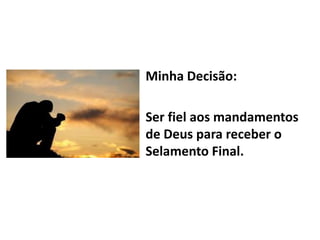 Minha Decisão:
Ser fiel aos mandamentos
de Deus para receber o
Selamento Final.
 