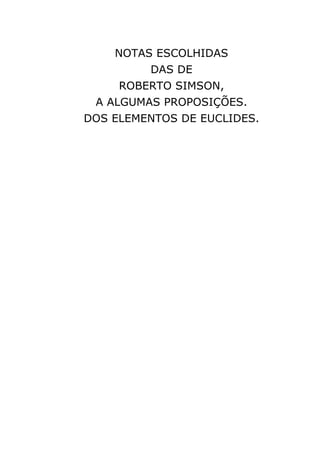 NOTAS ESCOLHIDAS
DAS DE
ROBERTO SIMSON,
A ALGUMAS PROPOSIÇÕES.
DOS ELEMENTOS DE EUCLIDES.
 