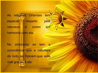 As religiões Orientais tem
especial respeito pela
natureza e vivem em
harmonia com ela.
No xintoísmo se tem a
consciência que a natureza
dá tudo ao homem,que este
vive graças à ela.
4
 