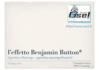 http://www.osel.it




l’effetto Benjamin Button*
Agostino Marengo - agostino.marengo@osel.it
26 Maggio 2011                                * Giuseppe Forenza
                                               OSEL Consulting
 