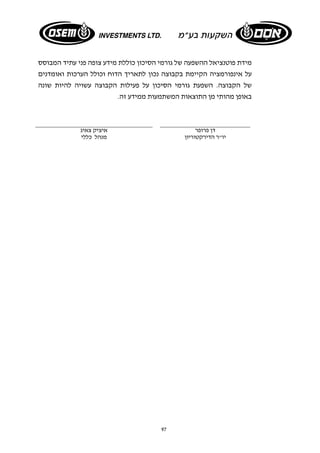מידת פוטנציאל ההשפעה של גורמי הסיכון כוללת מידע צופה פני עתיד המבוסס 
על אינפורמציה הקיימת בקבוצה נכון לתאריך הדוח וכולל הערכות ואומדנים 
של הקבוצה. השפעת גורמי הסיכון על פעילות הקבוצה עשויה להיות שונה 
באופן מהותי מן התוצאות המשתמעות ממידע זה. 
דן פרופר איציק צאיג 
יו"ר הדירקטוריון מנהל כללי 
97 
 