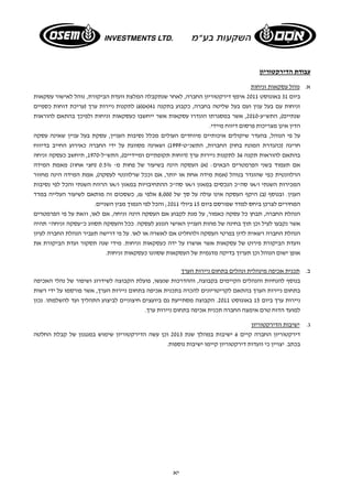 יא 
עבודת הדירקטוריון 
א. נוהל עסקאות זניחות 
ביום 31 באוגוסט 2011 אימץ דירקטוריון החברה, לאחר שנתקבלה המלצת וועדת הביקורת, נוהל לאישור עסקאות 
זניחות עם בעל ענין ועם בעל שליטה בחברה, כקבוע בתקנה 41 (א)( 6) לתקנות ניירות ערך (עריכת דוחות כספיים 
שנתיים), התש"ע 2010- , אשר במסגרתו הוגדרו עסקאות אשר ייחשבו כעסקאות זניחות ולפיכך בהתאם להוראות 
הדין אינן מצריכות פרסום דיווח מיידי. 
על פי הנוהל, בהעדר שיקולים איכותיים מיוחדים העולים מכלל נסיבות העניין, עסקת בעל עניין שאינה עסקה 
חריגה (כהגדרת המונח בחוק החברות, התשנ"ט 1999- ) ושאינה מסווגת על ידי החברה כאירוע החייב בדיווח 
בהתאם להוראות תקנה 36 לתקנות ניירות ערך (דוחות תקופתיים ומיידיים), התש"ל 1970- , תיחשב כעסקה זניחה 
אם תעמוד בשני הפרמטרים הבאים: (א) העסקה הינה בשיעור של פחות מ - 0.5% (חצי אחוז) מאמת המידה 
הרלוונטית כפי שהוגדר בנוהל (אמת מידה אחת או יותר, אם וככל שרלוונטי לעסקה), אמת המידה הינה מחזור 
המכירות השנתי ו/או סה"כ הנכסים במאזן ו/או סה"כ ההתחיבויות במאזן ו/או הרווח השנתי והכל לפי נסיבות 
הענין. ובנוסף (ב) היקף העסקה אינו עולה על סך של 8,000 אלפי ₪, כשסכום זה מותאם לשיעור העלייה במדד 
המחירים לצרכן ביחס למדד שפורסם ביום 15 ביולי 2011 ; והכל לפי הנמוך מבין השניים. 
הנהלת החברה, תבחן כל עסקה כאמור, על מנת לקבוע אם העסקה הינה זניחה, אם לאו, וזאת על פי הפרמטרים 
אשר נקבעו לעיל וכן תוך בחינה של מהות העניין האישי הנוגע לעסקה. ככל והעסקה תסווג כ"עסקה זניחה" תהיה 
הנהלת החברה רשאית לדון בפרטי העסקה ולהחליט אם לאשרה או לאו. על פי דרישה תעביר הנהלת החברה לעיון 
וועדת הביקורת פירוט של עסקאות אשר אושרו על ידה כעסקאות זניחות. מידי שנה תסקור ועדת הביקורת את 
אופן ישום הנוהל וכן תערוך בדיקה מדגמית של העסקאות שסווגו כעסקאות זניחות. 
ב. תכנית אכיפה מינהלית ונהלים בתחום ניירות הערך 
בנוסף להנחיות והנהלים הקיימים בקבוצה, וההדרכות שנעשו, פועלת הקבוצה לשידרוג ושיפור של נהלי האכיפה 
בתחום ניירות הערך בהתאם לקריטריונים להכרה בתכנית אכיפה בתחום ניירות הערך, אשר פורסמו על ידי רשות 
ניירות ערך ביום 15 באוגוסט 2011 . הקבוצה מסתייעת גם ביועצים חיצוניים לביצוע התהליך ועד להשלמתו. נכון 
למועד הדוח טרם אימצה החברה תכנית אכיפה בתחום ניירות ערך. 
ג. ישיבות הדירקטוריון 
דירקטוריון החברה קיים 6 ישיבות במהלך שנת 2013 וכן עשה הדירקטוריון שימוש במנגנון של קבלת החלטה 
בכתב. יצויין כי וועדות דירקטוריון קיימו ישיבות נוספות. 
 