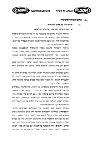 47 
11 . תחום המזון לתינוקות 
11.1 מידע כללי על תחום הפעילות 
א. מבנה תחום הפעילות ושינויים החלים בו 
פעילות החברה בתחום זה מתבצעת על ידי מטרנה תעשיות שותפות 
מוגבלת (להלן: "מטרנה" או שותפות מטרנה") בה מחזיקה החברה 
נכון למועד דוח זה ב- 51% מהזכויות בה (וחברת מעבדות מטרנה ב- 
49% מהזכויות הנותרות). 
פעילות הקבוצה בתחום המזון לתינוקות המתבצעת כאמור 
באמצעות שותפות מטרנה, מתמקדת בפיתוח, ייצור, שיווק ומכירה 
של מוצרי מזון לתינוקות (תחליפי חלב אם, דייסות, מחיות, 
ביסקוויטים ופסטות לפעוטות) תחת המותג "מטרנה". 
המחיות שווקו עד לשנת 2012 תחת המותג "גרבר" ובמהלכה בוצע 
מהלך של מיזוג/איחוד מותגים והחל שיווקן של המחיות תחת 
המותג "מטרנה". 
בנוסף למוצרים הנמכרים תחת המותג "מטרנה", במסגרת תחום זה 
מייצרת ומוכרת שותפות מטרנה מוצרים המשמשים כחומרי גלם 
לתעשיית המזון. על חומרי גלם אלה נמנים בעיקר מלביני מרק, 
מקציפים ומלביני קפה. 
תחום מזון התינוקות מתאפיין, בין השאר, בהשתתפות במכרזים 
להזנה במחלקות יולדות של בתי חולים. בעקבות מכרז שפרסם 
משרד הבריאות נחתם בחודש יוני 2013 הסכם בין מטרנה ושני 
ספקי תחליפי חלב אם נוספים לבין משרד הבריאות, ולפיו שני 
ספקים יספקו תחליפי חלב אם לכל בית חולים של משרד הבריאות 
בהתאם לחלוקה שנקבעה בהסכם. 
במהלך השנה פנה הממונה על ההגבלים העסקיים (להלן: 
"הממונה") למטרנה ולספקיות תחליפי חלב האם הנוספות בשוק 
והודיע להן שהוא שוקל לקבוע שהן מהוות ביחד קבוצת ריכוז 
בשיווק ומכירת תרכובות מזון לתינוקות ולהורות להן על צעדים 
שעליהן לנקוט. במהלך שמיעת עמדות ספקיות תחליפי חלב האם 
(להלן: "תמ"ל) החל הממונה בהידברות עם נציגיהן בכדי לבחון 
אפשרות לגיבוש מתווה מוסכם שיחול על התקשרויות ספקיות 
 