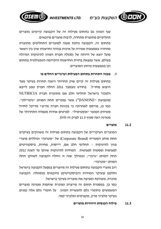 ענף המזון גם בתחום פעילות זה של הקבוצה קיימים מוצרים 
תחליפיים מתוצרת מתחרה, לרבות מוצרים מיובאים. 
בתחום זה, הקבוצה נותנת מענה למוצרים התחליפים מתוצרת 
מתחרה באמצעות שמירה על איכות גבוהה וחדשנות שהן בין השאר 
פועל יוצא של היותה של נסטלה חברת המזון לתינוקות הגדולה 
בעולם, אשר נמצאת בחזית החדשנות והקידמה הטכנולוגית בתחום 
וכן באמצעות מיתוג המוצרים. 
ז. מבנה התחרות בתחום הפעילות ושינויים החלים בו 
בתחום פעילות זה קיים שוק תחרותי וישנה תחרות בעיקר מצד 
היבוא מחו"ל. בחודש נובמבר 2011 החלה חברת טבע לייבא 
NUTRICIA ולמכור בישראל תחליפי חלב אם מתוצרת חברת 
אשר נמכרים תחת המותג "נוטרילון". ("DANONE" (מקבוצת 
כמו כן, פורסם לאחרונה כי בכוונת חברת מדיצ'י מדיקל לחדול 
משיווק המוצר "אופטימיל". לפרטים אודות מעמדה התחרותי של 
מטרנה ראה סעיף 11.5 לפרק זה להלן. 
50 
11.2 מוצרים 
המוצרים העיקריים של הקבוצה בתחום פעילות זה משווקים בעיקרם 
של "מטרנה" וכוללים מוצרי (Corporate Brand) תחת מותג המטריה 
מזון לתינוקות – תחליפי חלב אם, דייסות, מחיות, ביסקוויטים 
לפעוטות ופסטות לפעוטות. המחיות לתינוקות שווקו עד לשנת 2012 
תחת המותג "גרבר", ובמהלך שנה זו החלה הקבוצה לשווקן תחת 
המותג "מטרנה". 
רוב מוצרי הקבוצה בתחום פעילות זה מיוצרים במפעל הקבוצה בישראל 
וחלקם (בעיקר המחיות והביסקויטים) מיובאים מנסטלה. הקבוצה 
מוכרת, משווקת ומפיצה את מוצריה בעיקר בישראל. 
כמו כן, במסגרת תחום זה מייצרת ומוכרת שותפות מטרנה מוצרים 
המשמשים כחומרי גלם לתעשיית המזון. על חומרי גלם אלה נמנים 
בעיקר מלביני מרק, מקציפים ומלביני קפה. 
11.3 פילוח הכנסות ורווחיות מוצרים 
 