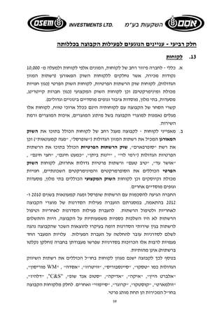 חלק רביעי - עניינים הנוגעים לפעילות הקבוצה בכללותה 
59 
13 . לקוחות 
א. כללי - לחברה פיזור רחב של לקוחות, המונים אלפי לקוחות ולמעלה מ- 10,000 
נקודות מכירה, אשר נחלקים ללקוחות השוק המאורגן (רשתות המזון 
הגדולות), לקוחות שוק הרשתות הפרטיות, לקוחות השוק הפרטי (כגון חנויות 
מכולת ומינימרקטים) וכן לקוחות השוק המקצועי (כגון חברות קייטרינג, 
מסעדות, בתי מלון, מוסדות ציבור וגופים מוסדיים בינוניים וגדולים). 
קשרי הסחר של הקבוצה עם לקוחותיה הינם ככלל ארוכי טווח, לקוחות אלו 
מגלים נאמנות למוצרי הקבוצה בשל מיתוג המוצרים, איכות המוצרים ורמת 
השירות. 
ב. מאפייני לקוחות - לקבוצה מעגל רחב של לקוחות הכולל בתוכו את השוק 
המאורגן המכיל את רשתות המזון הגדולות ("שופרסל", "מגה קמעונאות") וכן 
את רשת "סופרפארם", שוק הרשתות הפרטיות הכולל בתוכו את הרשתות 
הפרטיות הגדולות ("רמי לוי" , "יינות ביתן", "כמעט חינם", "חצי חינם" , 
"אושר עד", "טיב טעם" ורשתות פרטיות גדולות אחרות), לקוחות השוק 
הפרטי הכוללים את הסופרמרקטים והמינימרקטים השכונתיים, חנויות 
מכולת וקיוסקים וכן לקוחות השוק המקצועי הכוללים בתי מלון, מסעדות 
וגופים מוסדיים אחרים. 
החברה הגיעה להסכמות עם הרשתות שופרסל ומגה קמעונאות בשנים 2010 ו- 
2012 בהתאמה, במסגרתם הועברה פעילות הסדרנות של מוצרי הקבוצה 
לאחריות ולטיפול הרשתות. להעברת פעילות הסדרנות לאחריות וטיפול 
הרשתות לא היו השלכות כספיות משמעותיות על הקבוצה, היות והתשלום 
לרשתות בגין שירותי הסדרנות דומה בעיקרו להוצאות השכר שהקבוצה נהגה 
לשלם לסדרניות עובר להחלטה על העברת הפעילות. עלויות המעבר החד 
פעמיות לרבות אלו הכרוכות בסדרניות שפרשו מעבודתן בחברה (וחלקן נקלטו 
ברשתות) אינן מהותיות. 
בנוסף לכך לקבוצה ישנם מגוון לקוחות בחו"ל הכוללים את רשתות השיווק 
מוריסון", WM" , " הגדולות כמו "טסקו", "סיינסבוריס", "וויטרוז", "אסדה 
דלהיז", " ,"C&S" ," "אלברט היין", "איקה", "אדיקה", "סטופ אנד שופ 
"וולמארט", "קוסטקו", "קרוגר", "סייפווי" ואחרים. לחלק מלקוחות הקבוצה 
בחו"ל המכירות הן תחת מותג פרטי. 
 