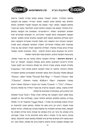 בתחום הקולינרי. המותג "טבעול" משמש כמותג מטריה למוצרי בריאות 
ותחליפי בשר בתחום המזון הקפוא. המותג "בונז'ור" משמש את הקבוצה 
בתחום המאפה. המותג "צבר" משמש את הקבוצה למוצרי הסלטים. המותג 
"בית-השיטה" משמש את הקבוצה בתחום המזון הקולינארי בקשר עם מוצרי 
חמוצים והמותגים "עסיס" ו"ויטמינצ'יק" משמשים את הקבוצה בתחום 
המאפה והמשקאות ביחס למוצרי התרכיזים. כל המותגים המוזכרים לעיל 
הינם מובילים בתחומם ובנוסף להם לקבוצה מותגים שונים נוספים. למותגי 
הקבוצה חשיבות רבה והשפעה רבה כסמל לאיכות המוצרים והקבוצה רואה 
במותגיה חלק מנכסיה העיקריים. החברה השקיעה משאבים רבים לאורך 
עשרות שנים בבניית מותגיה. העלויות שהושקעו לאורך השנים כמו גם אורך 
החיים של המותגים אינם ניתנים לכימות. ככלל, המותגים וסימני המסחר 
בהם עושה הקבוצה שימוש, רשומים אצל רשם סימני המסחר. 
ג. רישיונות וזיכיונות - פעילות הקבוצה כוללת בתוכה גם את מוצרי נסטלה, 
שהידע לייצורם והמותגים שלהם אינם בבעלות הקבוצה. לקבוצה יש זכות 
בלעדית לעשות שימוש בקניין הרוחני של נסטלה בישראל ו/או להפיץ מוצרי 
Corporate ) נסטלה בישראל. בהקשר זה עושה הקבוצה שימוש במותג העל 
וזאת בנוסף למותגים הספציפיים בתחום הקטגוריה (Nestle) נסטלה (Brand 
"Nestea" , במוצרי הקפה "Nescafe Red Mug" - ו "Taster's Choice" (כמו 
,"Cheerios" , במוצרי השוקולד "KitKat" ו "Baci" , במוצרי המשקאות 
במוצרי המזון "Purina" במוצרי דגני הבוקר ו "Crunch" - ו ,"Trix" ,"Fitness" 
לחיות מחמד). בנוסף, הקבוצה מייצרת את מוצרי הגלידה של נסטלה בישראל 
תוך שימוש בידע, בטכנולוגיה ובמותגים של נסטלה. 
הפועלות Food Tech - ו Tribe בשנת 2008 רכשה הקבוצה את פעילות חברת 
בארה"ב בתחום הסלטים ובתחום תחליפי הבשר, בפעילויות אלו יש לקבוצה 
שהועמדו לה ע"י נסטלה Veggie Patch - ו Tribe זכויות שימוש במותגים של 
מכוח הסכמי רישיון וכן בידע נוסף של נסטלה. בתחום המזון לתינוקות יש 
לקבוצה, מכוח מערכת הסכמית של שותפות מטרנה עם נסטלה, זכויות שימוש 
בידע ובמותג של גרבר וכן בידע ובמותג של מטרנה ( 51% מהידע והמותג של 
מטרנה נרכשו על- ידי נסטלה ו- 49% מהם מוחזקים על- ידי מוצרי מעברות), 
וזאת בנוסף לידע ומותגים אחרים שיש לנסטלה בתחום המזון לתינוקות. בנוסף 
לכך מקבלת הקבוצה זכויות שימוש נרחבות בידע של נסטלה, ובכלל זאת, ידע 
65 
 
