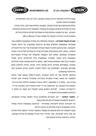 אנוש ביחידות ומחלקת הדרכה במטה הקבוצה, לבין ימי עיון והשתלמויות 
מקצועיות מחוץ לארגון. 
כחלק מהשותפות עם חברת נסטלה, הקבוצה שולחת מעת לעת, על פי הצורך, 
עובדים ומנהלים לכנסים מקצועיים בנסטלה להעמקת הידע והכלים בתחומים 
השונים. כמו כן הקבוצה שולחת עובדים ומנהלים לקורסי פיתוח ניהוליים 
.(Rive-Reine) במסגרת מרכז ההדרכה העולמי של נסטלה בשוויץ 
ו. תכניות תגמול לעובדים - הקבוצה מתגמלת את עובדיה באמצעות תוספות שכר 
מפעליות ובאמצעות בונוסים שנתיים הניתנים כפונקציה של הישגי העובד 
והקבוצה, זאת בהתאם לתכנית תגמול שנתית המאושרת מדי שנה בדירקטוריון 
החברה; בנוסף, חלק מהבונוסים לעובדים הבכירים צמודים לעליית ערך המניה 
(אופציות פאנטום). בנוסף לכך הקבוצה מתגמלת את עובדיה המצטיינים 
באמצעות פרס העובד המצטיין ובאמצעות פרס המייסדים הניתן לעובד 
המצטיין בכל אתר ומתבטא בפרס כספי. בנוסף קיימים בקבוצה מגוון תהליכים 
מובנים, במסגרתם עובדים זוכים בפרסי עידוד שונים, הודות ליוזמות שהם 
מפגינים ומציעים, המקדמות את יכולת החברה להשיג יעדים חשובים כגון 
התייעלות במשאבים. 
בהתאם לתיקון מס' 20 לחוק החברות, התשנ"ט 1999- בנושא תנאי כהונה 
והעסקה של נושאי משרה בחברות ציבוריות ובחברות פרטיות שהן חברות 
אגרות חוב , בתאריך 3 בספטמבר 2013 אישרה האסיפה הכללית את מדיניות 
התגמול של הקבוצה כפי שהומלצה על ידי ועדת התגמול וכפי שאושרה על ידי 
דירקטוריון החברה, לפרטים נוספים בנוגע לתגמול ראו תקנה 21 בחלק ד' 
("פרטים נוספים אודות התאגיד"). 
ז. הסכמי העסקה - רוב העובדים מועסקים על-פי הסכמי עבודה קיבוציים, 
הדומים להסכמים הסטנדרטיים הקיימים בענף. 
כל העובדים זכאים להפרשות פנסיוניות - מרביתם באמצעות קרנות פנסיה 
והיתר באמצעות ביטוחי מנהלים או שילוב ביניהם. 
מבנה התגמול של חלק מהעובדים במפעלי הקבוצה ומרכזי ההפצה כולל מרכיב 
של שכר עידוד (פרמיות). שכר העידוד יכול שיהיה מבוסס על מדידת תפוקות, 
יעילות, ביצועים, איכות הביצוע ועוד. 
70 
 