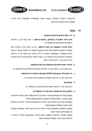 .AAA הראשונה והיחידה בישראל, שאינה חברה ממשלתית שמקבלת דירוג 
לקבוצה אין הלוואות מהותיות. 
74 
23 . מיסוי 
א. דיני המס החלים על חברות הקבוצה 
חוק עידוד התעשייה (מיסים), התשכ"ט 1969- - ראה באור 20 ב. לדוחות 
הכספיים הכלולים בדוח תקופתי זה. 
החוק לעידוד השקעות הון, תשי"ט 1959- - על פי החוק הנ"ל זכאיות חלק 
מחברות הקבוצה להטבות מס שונות, בתוקף המעמד של "מפעל מאושר" שניתן 
לחלק ממפעליה, כמשמעותו בחוק זה. ליתר פירוט ראה באור 20 א. לדוחות 
הכספיים הכלולים בדוח תקופתי זה, באשר לעיקר ההטבות מהן נהנית החברה 
על פי החוק הנ"ל - ראה סעיף ה להלן. 
ב. שיעורי המס החלים על ההכנסות של חברות הקבוצה 
ראה באור 20 ג. 1. ובאור 20 ג. 2. לדוחות הכספיים הכלולים בדוח תקופתי זה. 
בקביעת ההכנסה החייבת במס (IFRS) ג. אי ישום כללי חשבונאות 
ראה באור 20 ג. 3. לדוחות הכספיים הכלולים בדוח תקופתי זה. 
ד. שומות מס 
ראה באור 20 ו. לדוחות הכספיים הכלולים בדוח תקופתי זה. 
ה. הטבות עיקריות מתוקף החוק לעידוד השקעות הון 
במפעל בשדרות הממוקם באיזור פיתוח א קיימים מספר כתבי אישור להרחבות 
מפעל מאושר, חלקם במסלול מענקים וחלקם במסלול חלופי. 
במפעלים בקרית-גת (סלטי צבר ובונז'ור) הממוקמים באיזור פיתוח א קיימים 
כתבי אישור במסלול מענקים בלבד. 
במפעל ביוקנעם הממוקם באיזור פיתוח א קיים כתב אישור במסלול מענקים 
וכן מפעל מוטב בפטור ממס. 
במפעל בלוחמי הגיטאות ובמפעל בבית- השיטה הממוקמים באיזור פיתוח ב 
קיימים כתבי אישור במסלול מענקים בלבד. 
 