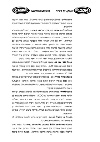 מפעל חולון – במפעל קיים מתקן לטיפול בשפכים. בשנת 2012 התקבל 
אישור מתאגיד השפכים להזרמה חריגה בהתאם לתקנות תאגידי המים 
והשפכים. 
מפעל הגלידות באזור התעשייה של באר טוביה – המפעל עושה שימוש 
במתקן לטיפול בשפכים משותף בניהול חיצוני. קיימת חריגה ברמת 
ריכוז הנתרן, שלהערכת הקבוצה אינה נובעת מפעילות שמקורה במפעל 
הגלידות. יחד עם זאת, למועד הדוח הקבוצה פועלת בתיאום עם 
המשרד להגנת הסביבה וכן בתיאום עם החברה החיצונית המנהלת את 
המתקן להקטנת פליטות נתרן באמצעות החלפת חומרי ניקיון לשיפור 
איכות השפכים של מפעל הגלידות. במהלך 2012 סוכם עם המשרד 
להגנת הסביבה פתרון לשדרוג מתקן השפכים שיבוצע ע"י החברה 
שמנהלת את המיתקן, למועד הדוח השדרוג נמצא בשלבי ביצוע. 
מפעל סלטי צבר בקרית גת- במפעל קיים מערך הפרדת זרמים ומתקן 
במהלך שנת 2013 בוצעו פעולות לשיפור .DAF טיפול בשפכים מסוג 
מתקן השפכים והוחלפו כימיקלים לצורך הקטנת הפליטות. נכון לשנת 
2013 לא נמצאו חריגות ברמת החומר האורגני בשפכים. 
מפעל בונז'ור בקרית- גת – במפעל קיים מתקן לטיפול בשפכים. במהלך 
(COD- שנת 2013 אותרו חריגות קלות בערכי החומר האורגני (ה 
בשפכים. למועד הדוח פועלת הקבוצה, להקטנת פליטות אלו באמצעות 
שיפור איכות השפכים במקור. 
מפעל שדרות- במפעל קיים מתקן פיזיקו כימי לטיפול בשפכים. קיימת 
החברה פועלת, בתיאום עם .(COD - חריגה ברמת החומר האורגני (ה 
המשרד להגנת הסביבה, להקטנת פליטות אלו באמצעות החלפת 
כימיקלים במתקן, הפרדת זרם מלוח, שיפור איכות השפכים במקור וכן 
באמצעות ביצוע התאמות למתקן. בנוסף, הוזמנה חברת הנדסה לתכנון 
ושדרוג מתקן השפכים בהתאם לצורך, תחילת ביצוע השדרוג מתוכנן 
. לשנת 2014 
המפעל של טבעול בצ'כיה- במפעל קיים מתקן לטיפול בשפכים. לא 
אותרו חריגות בתחום איכות הסביבה. 
בטונטון, מסצ'וסטס (ארה"ב)- במפעל קיים Tribe מפעל הסלטים של 
. מתקן טיפול בשפכים וכן בוצעו ניטורי שפכים במהלך שנת 2013 
קיימות מספר חריגות ברמת החומר האורגני. למועד הדוח פועלת 
81 
 