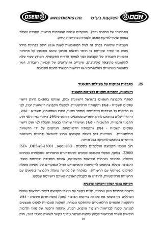 התחרותי של החברה וכד'). במקרים שבהם מאותרות חריגות, החברה פועלת 
באופן שוטף לתיקון המצב ולעמידה בדרישות החוק. 
הפעולות שתוארו בפרק זה לעיל המתוכננות לשנת 2014 הינם בבחינת מידע 
צופה פני עתיד שקיימת בו חוסר וודאות מכיוון שהוא מתבסס על תחזיות 
ותכניות העבודה של הקבוצה נכון למועד הדו"ח התקופתי. המידע עשוי שלא 
להתממש כתוצאה מעיכובים, שינויים ותיעדופים של תכניות העבודה, ו/או 
כתוצאה משינויים רגולטורים ו/או דרישות המשרד להגנת הסביבה. 
25 . מגבלות ופיקוח על פעילות התאגיד 
רישיונות, היתרים ותקנים לפעילות התאגיד 
לאתרי הקבוצה השונים בישראל רישיונות עסק, שניתנו בהתאם לחוק רישוי 
עסקים תשכ"ח - 1968 ותקנותיו הרלוונטיות. למפעלי הקבוצה רישיונות יצרן, לפי 
, צו הפיקוח על מצרכים ושירותים (הסחר במזון, יצורו ואחסנתו), תשכ"א - 1960 
היתרי רעלים בהתאם לחוק חומרים מסוכנים, התשנ"ג 1993- , היתרי בנייה לפי חוק 
התכנון והבנייה, התשכ"ה - 1965 ואישורי שירותי כבאות והצלה לפי חוק רישוי 
עסקים תשכ"ח - 1968 ותקנותיו הרלוונטיות, הניתנים על ידי הרשויות 
הרלוונטיות. במדינות בהן פועלת הקבוצה מחוץ לישראל נדרשים רישיונות 
והיתרים בהתאם לחקיקה בכל מדינה. 
ISO- ,OHSAS-18001 ,14001 -ISO : רוב מפעלי הקבוצה מוסמכים בתקנים 
22000 . בנוסף, מפעלי הקבוצה כפופים לסטנדרטים מחמירים שמעמידה בפניהם 
נסטלה, בתחומי בטיחות ובריאות בתעסוקה, איכות הסביבה ובטיחות מוצר. 
הקבוצה פועלת בהתאם לרישיונות והאישורים הנ"ל ובמקרים של סטיות פועלת 
לתיקונן בשיתוף עם הרשויות. במקרה של פקיעה פועלת הקבוצה בתיאום עם 
הרשויות הרלוונטיות, לחידוש או לקבלת הארכה לאותם רישיונות שפקעו. 
חקיקה בענף המזון וחקיקה צרכנית 
בדומה לחברות מזון אחרות, חלים בקשר עם מוצרי הקבוצה דינים והוראות שונים 
הכוללים בין השאר את פקודת בריאות הציבור (מזון) (נוסח חדש) תשמ"ג - 1983 
והתקנות והצווים הרלוונטיים שהותקנו מכוחה, המקנה סמכויות לנקוט אמצעים 
למניעת סכנה לבריאות הציבור מיבוא, הכנה, אחסנה והפצה של מזון ולרבות 
הוראות משרד הבריאות לעניין פיקוח וטרינר עירוני בקשר לשיווק מוצרי בשר; חוק 
85 
 