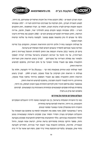 הגנת הצרכן תשמ"א - 1981 הקובע שורה של חובות ואיסורים שמטרתם, בין היתר, 
למנוע הטעיית הצרכן; חוק הפיקוח על מצרכים ושירותים תשי"ח - 1957 שמכוחו 
הוצאו תקנות וצווים לעניין איכות המזון, הסחר בו, יצורו ואחסנתו; חוק התקנים 
תשי"ג - 1953 שמכוחו נקבעו תקנים בנוגע לתהליכי יצור, תפעול, סימון, אריזה 
וכדומה; וחוק האחריות למוצרים פגומים תש"ם - 1980 הקובע את אחריות היצרן 
כלפי מי שנגרם לו נזק כתוצאה מפגם במוצר. לקבוצה ביטוח צד שלישי וביטוח 
חבות המוצר. 
על פעילות הקבוצה בחו"ל חלים הדינים וההוראות השונות, התקפים בכל מדינה 
ומדינה ואשר מטרתם להסדיר נושאים דומים לאלו המוסדרים בישראל. 
ביום 19 בינואר 2011 אישרה הכנסת את החוק להסדרת הטיפול באריזות ("חוק 
האריזות"), על פיו תוטל על יצרנים ויבואנים בישראל אחריות ישירה לאסוף 
ולמחזר את פסולת האריזה של מוצריהם. לצורך ביצוע הוראות חוק האריזות 
התקשרה אסם עם תאגיד מחזור המוכר על פי חוק האריזות, בהסכם למימוש 
הוראות החוק. 
על ידי הקבוצה, חלות על (Nestea – לאור פעילות יבוא ושיווק משקאות (תה קר 
פעילות זו הוראות חוק הפיקדון על מכלי משקה, תשנ"ט 1999 . לצורך ביצוע 
הוראות החוק התקשרה אסם עם תאגיד המספק שירותי איסוף מכלי משקה, 
מיחזורם, ודיווח למשרד להגנת הסביבה, בהסכם למימוש הוראות החוק. 
בנובמבר 2012 פורסם תזכיר חוק לקידום התחרות בענף המזון העוסק, בין היתר, 
בהסדרת פעילות ספקים וקמעונאים ובתחרות גיאוגרפית בין קמעונאים. לפרטים 
נוספים ראה פרק 6.4 לעיל. 
הגבלים עסקיים ופיקוח על מחירים 
כמו כל החברות הפועלות בישראל, כך גם הקבוצה כפופה לדיני ההגבלים העסקיים 
הקובעים, בין היתר, הוראות למניעת פגיעה בתחרות. 
החברה הינה מונופולין מוכרז במוצרי פסטה יבשים. 
ביום 7 באוקטובר 2005 נתנה אסם את הסכמתה לנוסח צו מוסכם עם הממונה על 
ההגבלים העסקיים בעניין הסדרי הסחר שבין ספקים ורשתות קמעונאיות בנוגע 
לכללי ההתנהגות שביניהם. כללי ההתנהגות מתייחסים להתערבות ספקים בקביעת 
זהות, מספר והיקף נוכחות מתחריהם ברשת שיווק, רכישת שטח תצוגה, ניהול 
קטגוריה, סדרנות, בונוסים והטבות עבור השגת יעדי מכירות, הסדרים לקביעת 
נתחי שוק, מבצעים בלעדיים והכתבת מחיר בידי ספק. נוסח הצו אושר על ידי בית 
86 
 