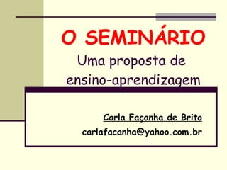 O SEMINÁRIO Uma proposta de  ensino-aprendizagem Carla Façanha de Brito [email_address] 