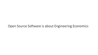 Open	Source	Software	is	about	Engineering	Economics
 