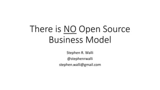 There	is	NO Open	Source	
Business	Model
Stephen	R.	Walli
@stephenrwalli
stephen.walli@gmail.com
 