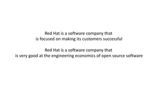 Red	Hat	is	a	software	company	that	
is	focused	on	making	its	customers	successful
Red	Hat	is	a	software	company	that	
is	very	good	at	the	engineering	economics	of	open	source	software
 