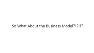 So	What	About	the	Business	Model?!?!!?
 