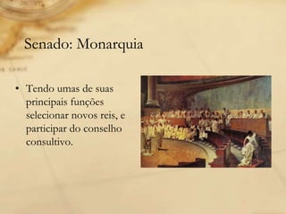 Senado: Monarquia
• Tendo umas de suas
principais funções
selecionar novos reis, e
participar do conselho
consultivo.
 