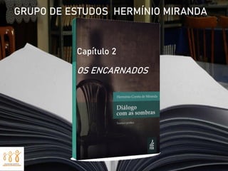 GRUPO DE ESTUDOS HERMÍNIO MIRANDA
Capítulo 2
OS ENCARNADOS
 
