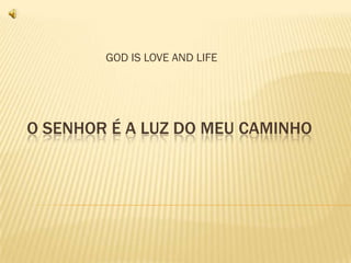 GOD IS LOVE AND LIFE




O SENHOR É A LUZ DO MEU CAMINHO
 