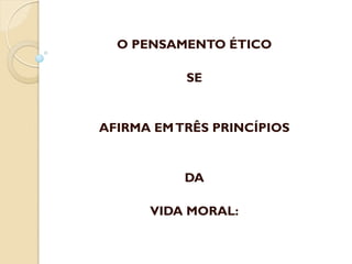 O PENSAMENTO ÉTICO

SE

AFIRMA EM TRÊS PRINCÍPIOS

DA
VIDA MORAL:

 
