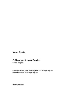 Nuno Costa


O Senhor é meu Pastor
salmo 23 (22)



soprano solo, coro misto (SAB ou STB) e órgão
ou coro misto (SATB) e órgão




Partitura.2007
 