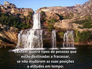 Existem quatro tipos de pessoas que  estão destinadas a fracassar,  se não mudarem as suas posições  e atitudes em tempo:  