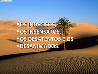 OS INDECISOS,  OS INSENSATOS,  OS DESATENTOS E OS  DESANIMADOS.  