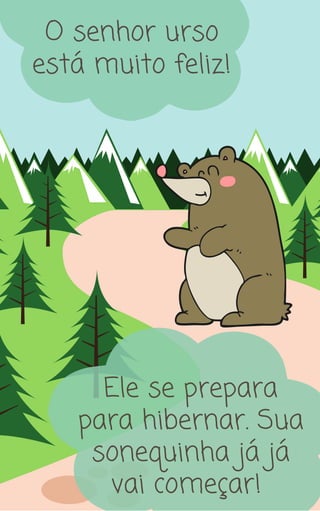 O senhor urso
está muito feliz!
Ele se prepara
para hibernar. Sua
sonequinha já já
vai começar!
 