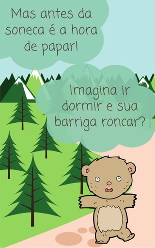 Mas antes da
soneca é a hora
de papar!
Imagina ir
dormir e sua
barriga roncar?
 