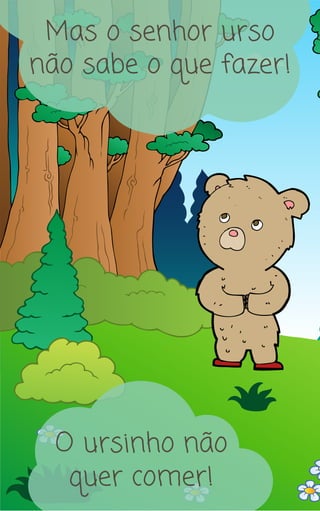 Mas o senhor urso
não sabe o que fazer!
O ursinho não
quer comer!
 