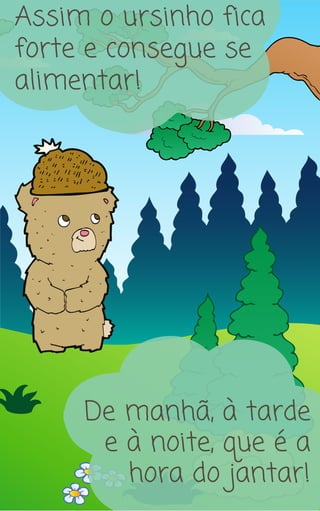 De manhã, à tarde
e à noite, que é a
hora do jantar!
Assim o ursinho fica
forte e consegue se
alimentar!
 